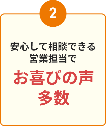 安心して相談できる営業担当でお喜びの声多数